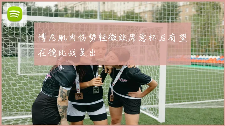 博尼肌肉伤势轻微缺席意杯后有望在德比战复出