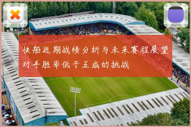 快船近期战绩分析与未来赛程展望对手胜率低于五成的挑战