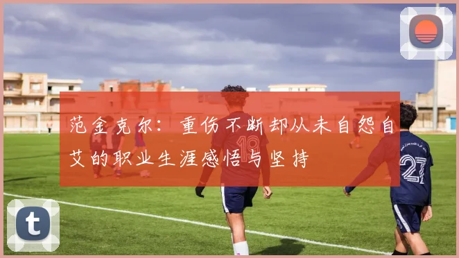 范金克尔：重伤不断却从未自怨自艾的职业生涯感悟与坚持