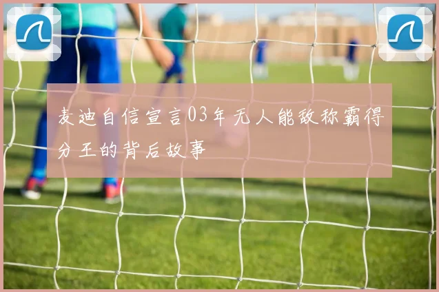 麦迪自信宣言03年无人能敌称霸得分王的背后故事