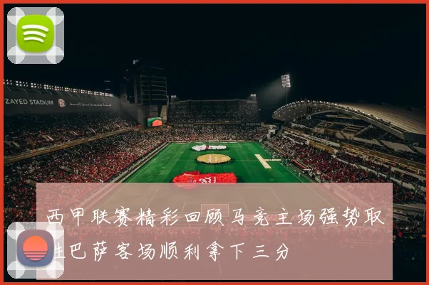 西甲联赛精彩回顾马竞主场强势取胜巴萨客场顺利拿下三分