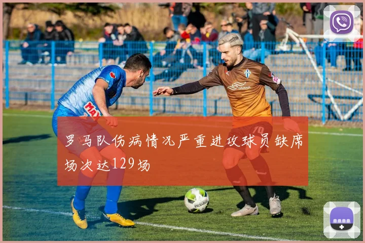 罗马队伤病情况严重进攻球员缺席场次达129场