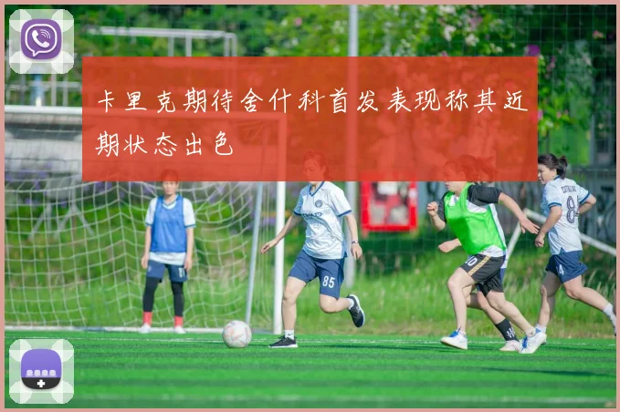 卡里克期待舍什科首发表现称其近期状态出色