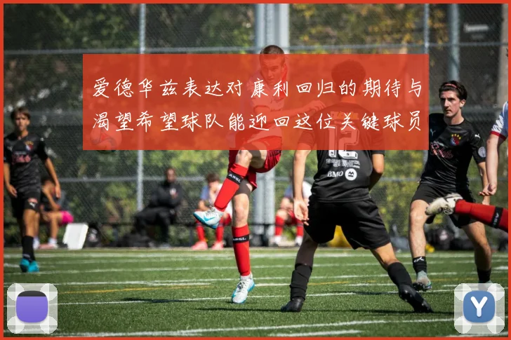 爱德华兹表达对康利回归的期待与渴望希望球队能迎回这位关键球员