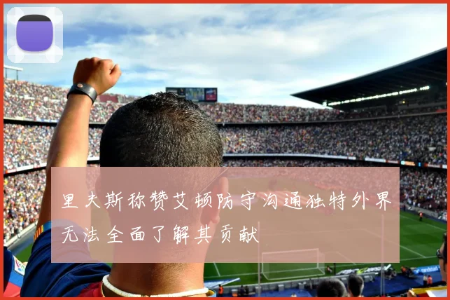 里夫斯称赞艾顿防守沟通独特外界无法全面了解其贡献