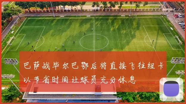 巴萨战毕尔巴鄂后将直接飞往纽卡以节省时间让球员充分休息