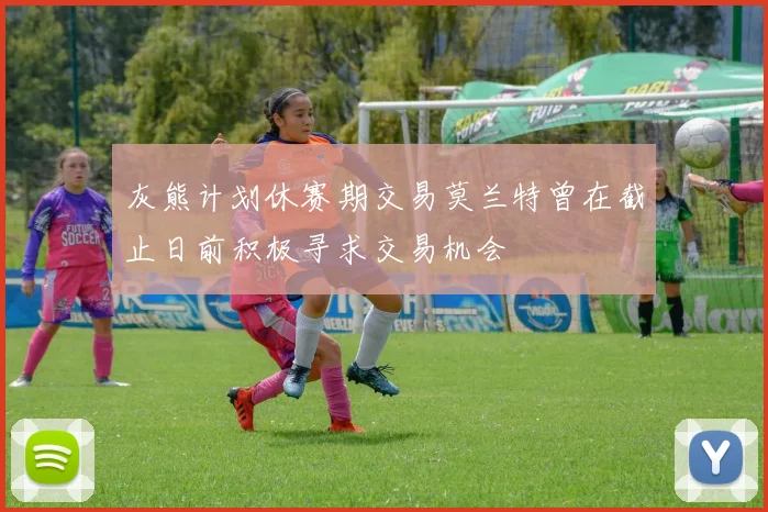 灰熊计划休赛期交易莫兰特曾在截止日前积极寻求交易机会