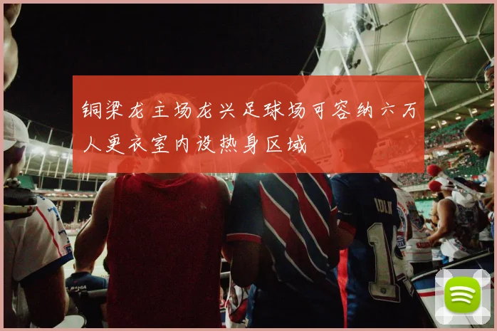 铜梁龙主场龙兴足球场可容纳六万人更衣室内设热身区域