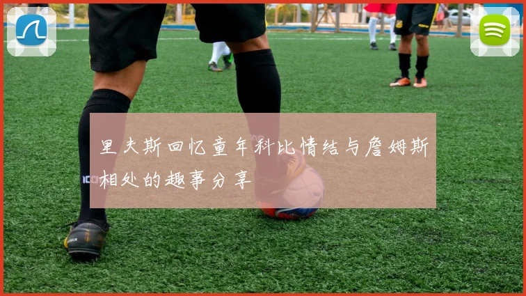 里夫斯回忆童年科比情结与詹姆斯相处的趣事分享