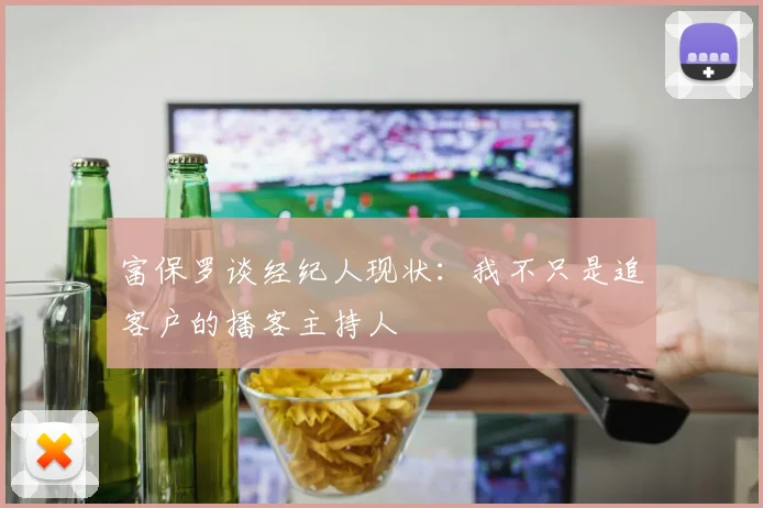 富保罗谈经纪人现状：我不只是追客户的播客主持人