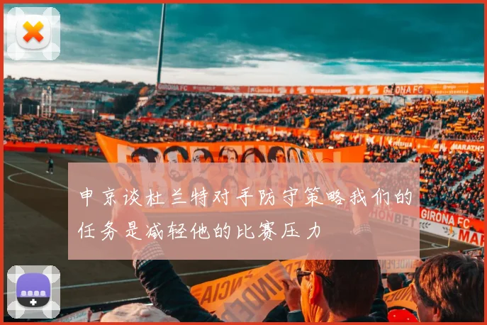 申京谈杜兰特对手防守策略我们的任务是减轻他的比赛压力