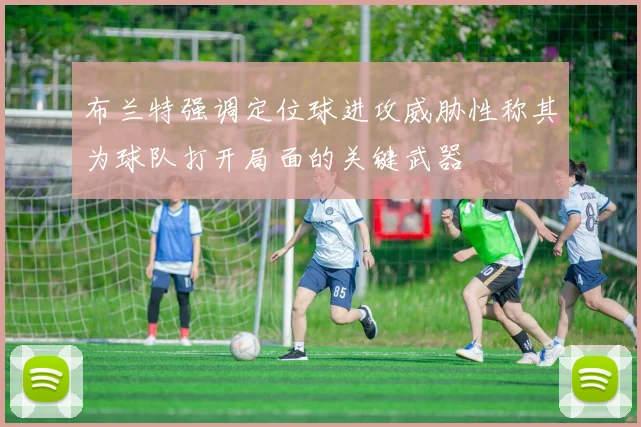 布兰特强调定位球进攻威胁性称其为球队打开局面的关键武器