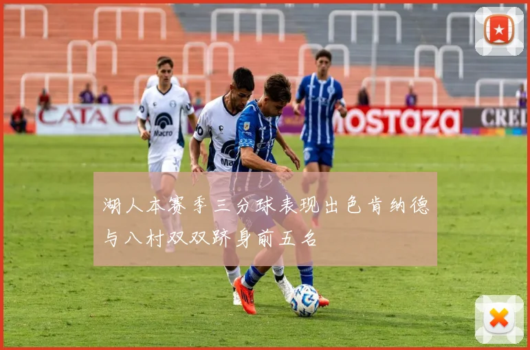 湖人本赛季三分球表现出色肯纳德与八村双双跻身前五名