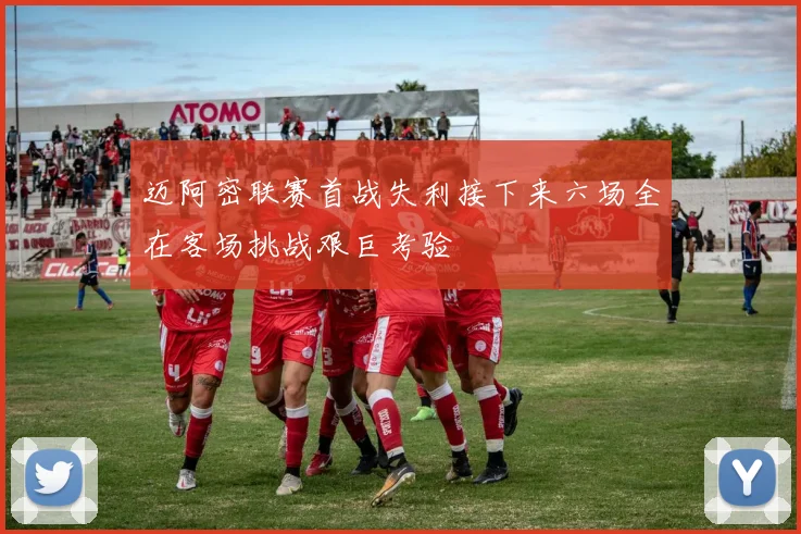 迈阿密联赛首战失利接下来六场全在客场挑战艰巨考验
